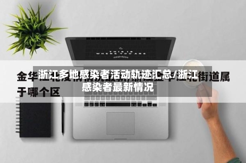 浙江多地感染者活动轨迹汇总/浙江感染者最新情况