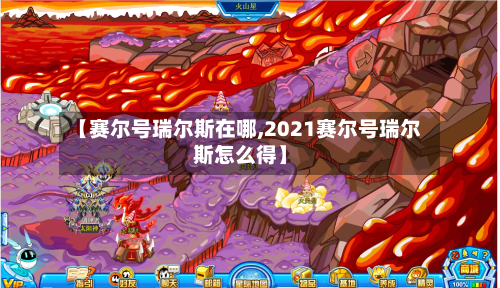 【赛尔号瑞尔斯在哪,2021赛尔号瑞尔斯怎么得】