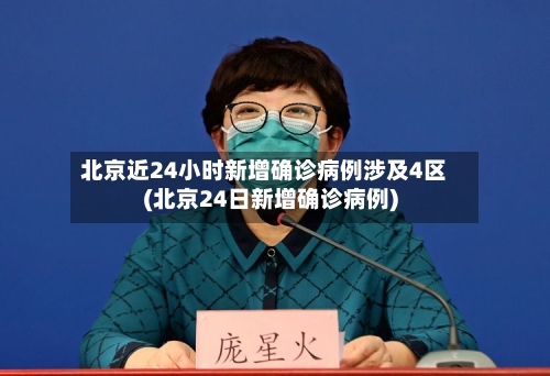 北京近24小时新增确诊病例涉及4区(北京24日新增确诊病例)