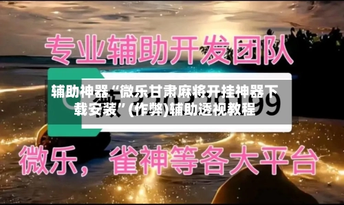 辅助神器“微乐甘肃麻将开挂神器下载安装”(作弊)辅助透视教程