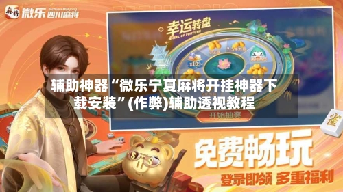辅助神器“微乐宁夏麻将开挂神器下载安装	”(作弊)辅助透视教程-第2张图片