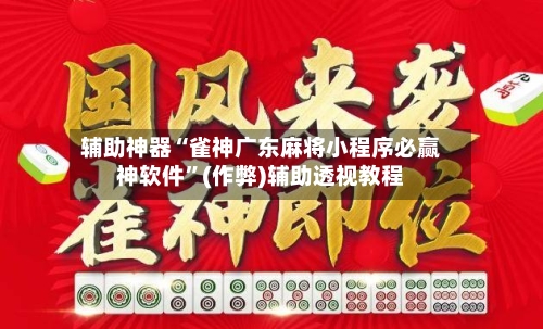 辅助神器“雀神广东麻将小程序必赢神软件”(作弊)辅助透视教程