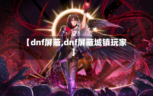 【dnf屏蔽,dnf屏蔽城镇玩家】