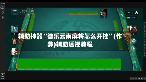 辅助神器“微乐云南麻将怎么开挂”(作弊)辅助透视教程-第2张图片