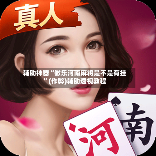 辅助神器“微乐河南麻将是不是有挂”(作弊)辅助透视教程