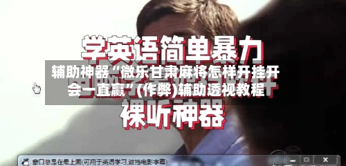 辅助神器“微乐甘肃麻将怎样开挂开会一直赢”(作弊)辅助透视教程