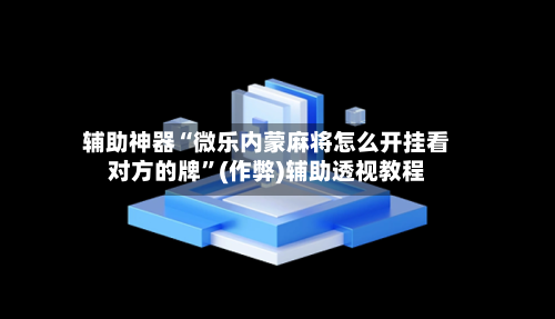 辅助神器“微乐内蒙麻将怎么开挂看对方的牌”(作弊)辅助透视教程