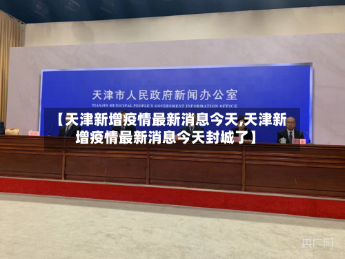 【天津新增疫情最新消息今天,天津新增疫情最新消息今天封城了】