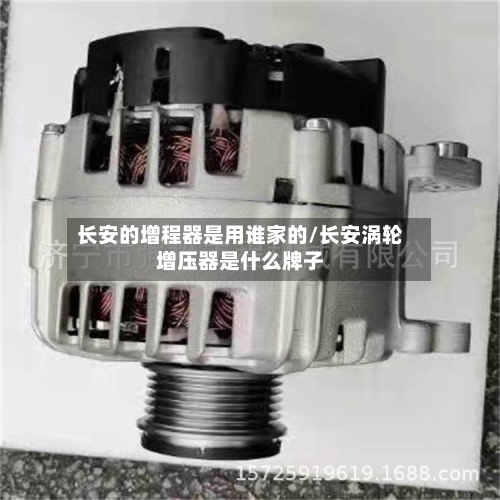 长安的增程器是用谁家的/长安涡轮增压器是什么牌子-第2张图片