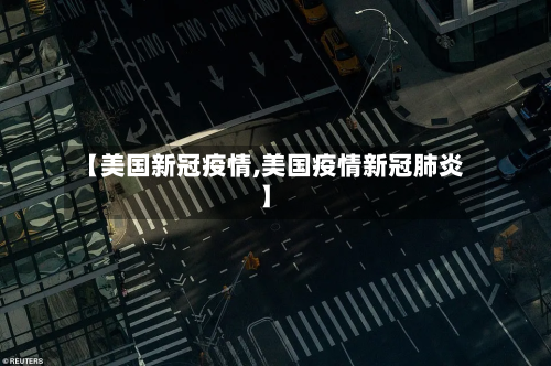 【美国新冠疫情,美国疫情新冠肺炎】