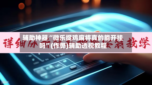 辅助神器“微乐捉鸡麻将真的能开挂吗”(作弊)辅助透视教程-第2张图片