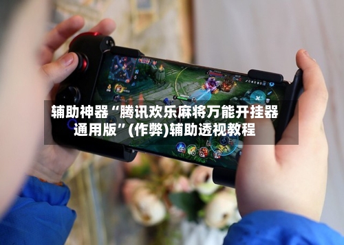 辅助神器“腾讯欢乐麻将万能开挂器通用版”(作弊)辅助透视教程