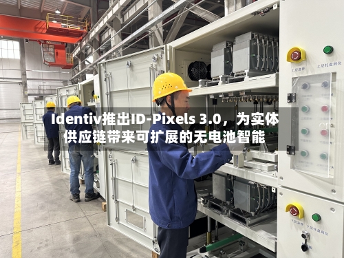Identiv推出ID-Pixels 3.0，为实体供应链带来可扩展的无电池智能-第3张图片