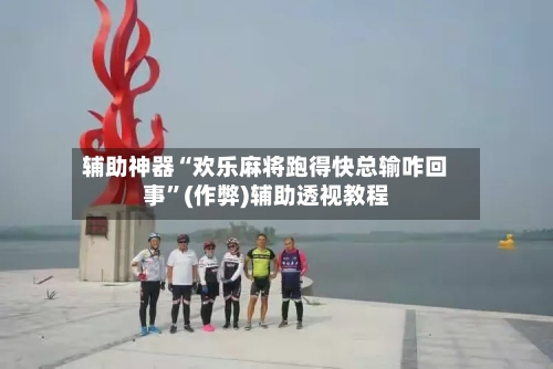 辅助神器“欢乐麻将跑得快总输咋回事”(作弊)辅助透视教程-第3张图片