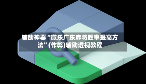 辅助神器“微乐广东麻将胜率提高方法”(作弊)辅助透视教程