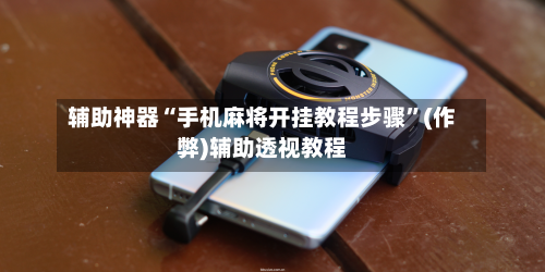 辅助神器“手机麻将开挂教程步骤”(作弊)辅助透视教程-第2张图片