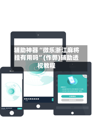 辅助神器“微乐浙江麻将挂有用吗”(作弊)辅助透视教程-第2张图片