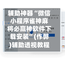 辅助神器“微信小程序雀神麻将必赢神软件下载安装”(作弊)辅助透视教程-第2张图片
