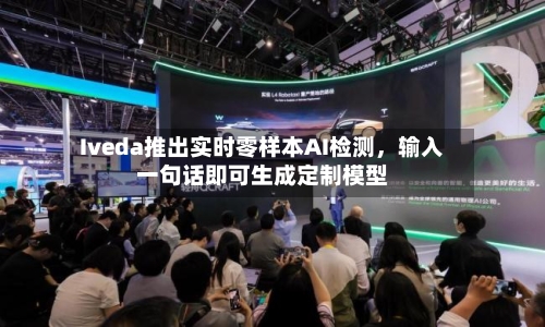 Iveda推出实时零样本AI检测，输入一句话即可生成定制模型