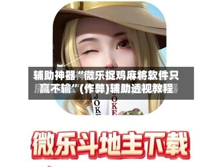 辅助神器“微乐捉鸡麻将软件只赢不输”(作弊)辅助透视教程
