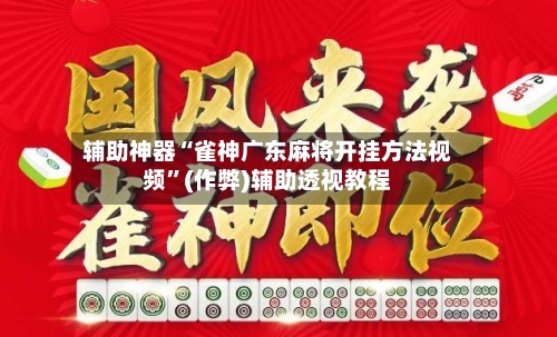 辅助神器“雀神广东麻将开挂方法视频”(作弊)辅助透视教程