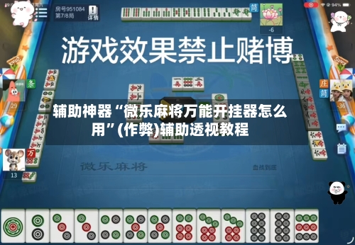 辅助神器“微乐麻将万能开挂器怎么用”(作弊)辅助透视教程-第3张图片