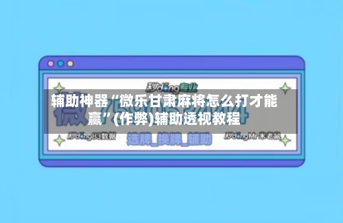 辅助神器“微乐甘肃麻将怎么打才能赢”(作弊)辅助透视教程