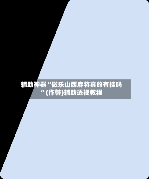 辅助神器“微乐山西麻将真的有挂吗”(作弊)辅助透视教程-第2张图片