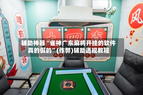 辅助神器“雀神广东麻将开挂的软件真的假的”(作弊)辅助透视教程-第2张图片