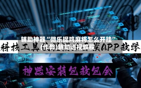 辅助神器“微乐捉鸡麻将怎么开挂	”(作弊)辅助透视教程-第2张图片
