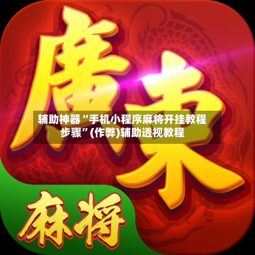 辅助神器“手机小程序麻将开挂教程步骤	”(作弊)辅助透视教程-第2张图片
