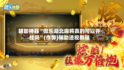 辅助神器“微乐湖北麻将真的可以开挂吗	”(作弊)辅助透视教程-第3张图片