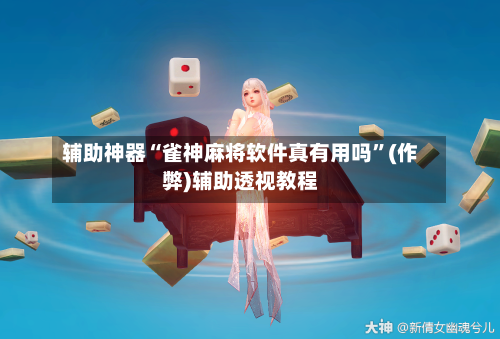 辅助神器“雀神麻将软件真有用吗	”(作弊)辅助透视教程-第3张图片