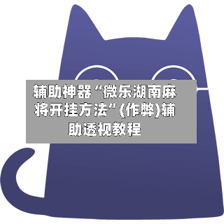 辅助神器“微乐湖南麻将开挂方法”(作弊)辅助透视教程-第2张图片