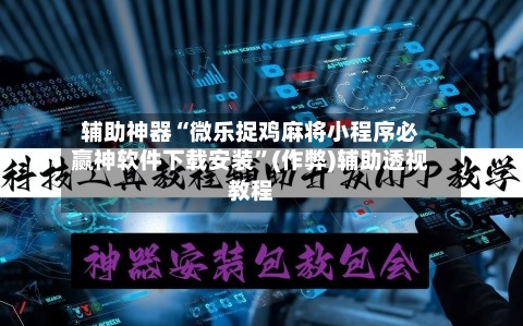 辅助神器“微乐捉鸡麻将小程序必赢神软件下载安装”(作弊)辅助透视教程