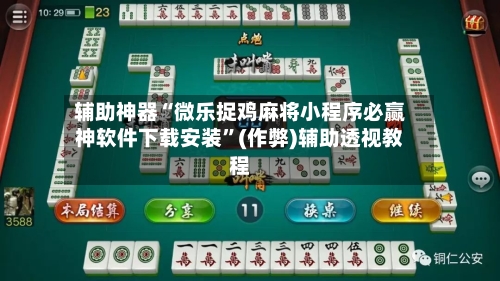 辅助神器“微乐捉鸡麻将小程序必赢神软件下载安装”(作弊)辅助透视教程-第3张图片