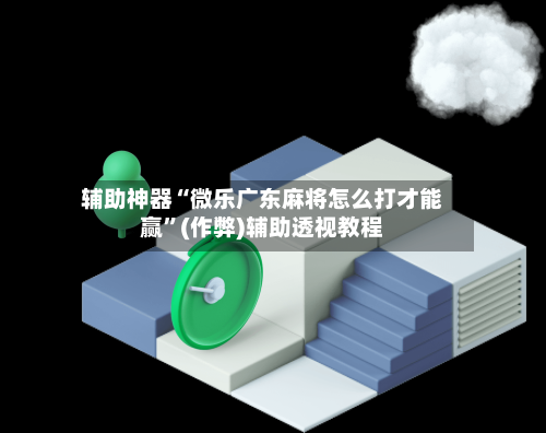 辅助神器“微乐广东麻将怎么打才能赢”(作弊)辅助透视教程