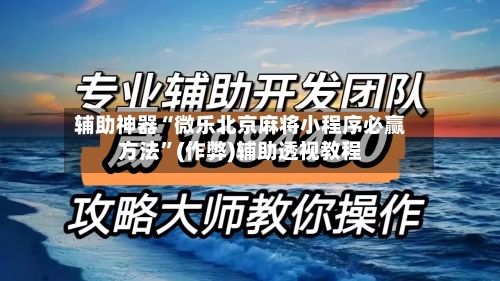 辅助神器“微乐北京麻将小程序必赢方法	”(作弊)辅助透视教程-第2张图片