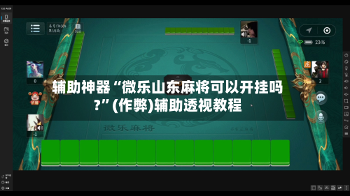 辅助神器“微乐山东麻将可以开挂吗?”(作弊)辅助透视教程-第3张图片