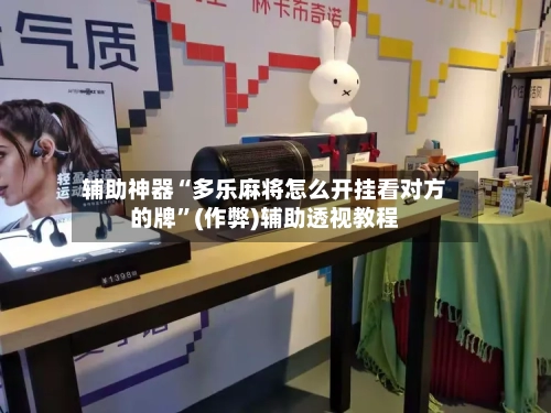 辅助神器“多乐麻将怎么开挂看对方的牌”(作弊)辅助透视教程