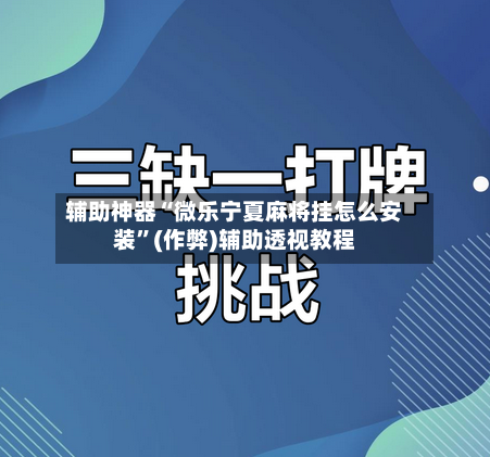 辅助神器“微乐宁夏麻将挂怎么安装”(作弊)辅助透视教程-第2张图片