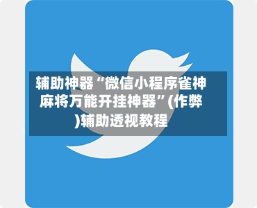 辅助神器“微信小程序雀神麻将万能开挂神器”(作弊)辅助透视教程-第2张图片