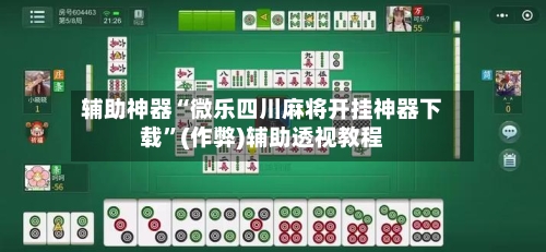 辅助神器“微乐四川麻将开挂神器下载”(作弊)辅助透视教程-第2张图片