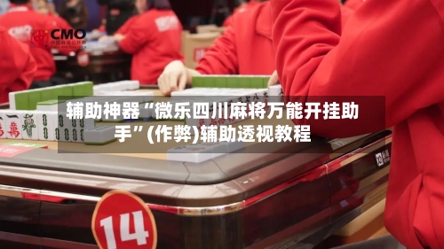 辅助神器“微乐四川麻将万能开挂助手”(作弊)辅助透视教程