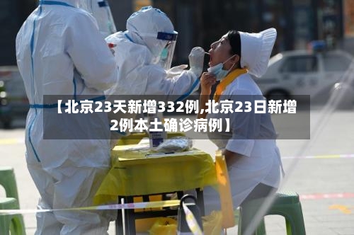 【北京23天新增332例,北京23日新增2例本土确诊病例】-第2张图片