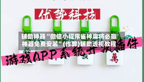 辅助神器“微信小程序雀神麻将必赢神器免费安装”(作弊)辅助透视教程-第2张图片