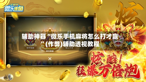 辅助神器“微乐手机麻将怎么打才赢”(作弊)辅助透视教程-第2张图片