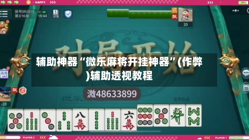 辅助神器“微乐麻将开挂神器”(作弊)辅助透视教程-第2张图片