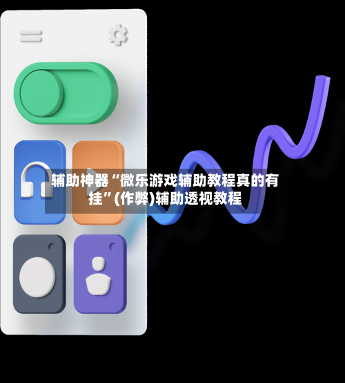 辅助神器“微乐游戏辅助教程真的有挂”(作弊)辅助透视教程-第2张图片