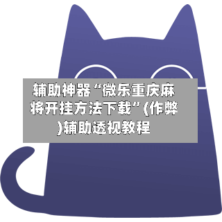 辅助神器“微乐重庆麻将开挂方法下载”(作弊)辅助透视教程-第2张图片